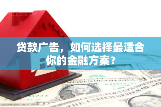 右江贷款广告，如何选择最适合你的金融方案？