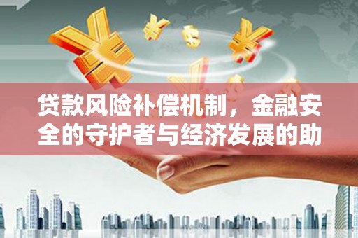 右江贷款风险补偿机制,金融安全的守护者与经济发展的助推器 右江贷款风险补偿机制,金融安全的守护者与经济发展的助推器