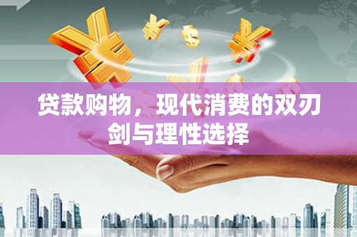 右江贷款购物，现代消费的双刃剑与理性选择