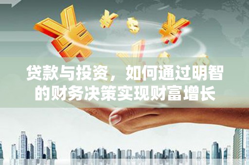 右江贷款与投资，如何通过明智的财务决策实现财富增长