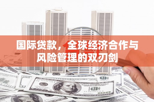 右江国际贷款，全球经济合作与风险管理的双刃剑