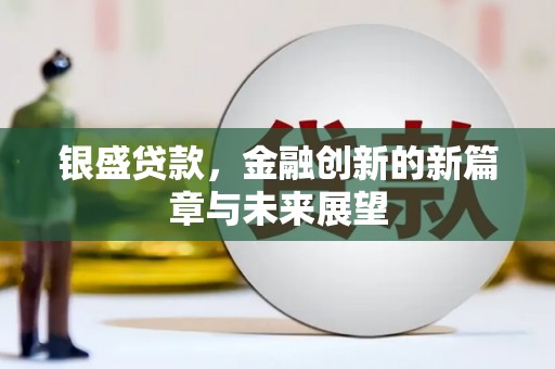 右江银盛贷款，金融创新的新篇章与未来展望