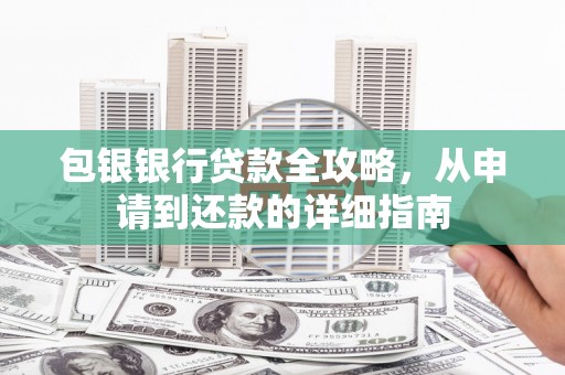 右江包银银行贷款全攻略，从申请到还款的详细指南