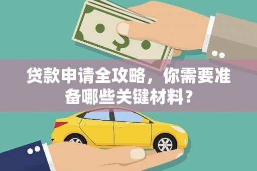 右江贷款申请全攻略，你需要准备哪些关键材料？
