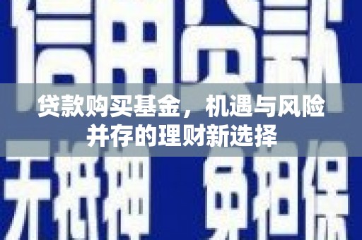 右江贷款购买基金，机遇与风险并存的理财新选择
