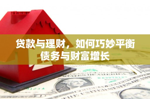 右江贷款与理财，如何巧妙平衡债务与财富增长