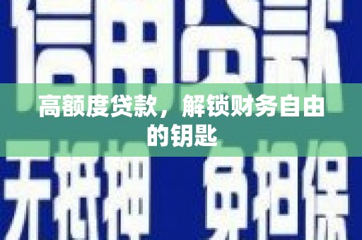 右江高额度贷款，解锁财务自由的钥匙