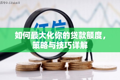 右江如何最大化你的贷款额度，策略与技巧详解
