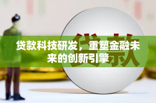 右江贷款科技研发，重塑金融未来的创新引擎