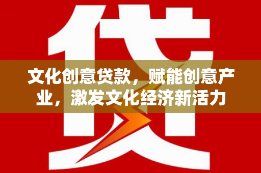 右江文化创意贷款，赋能创意产业，激发文化经济新活力