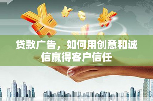 右江贷款广告，如何用创意和诚信赢得客户信任