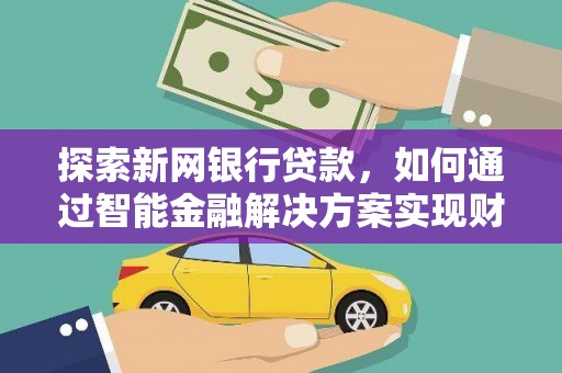 右江探索新网银行贷款，如何通过智能金融解决方案实现财富增长