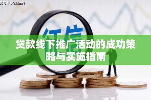右江贷款线下推广活动的成功策略与实施指南