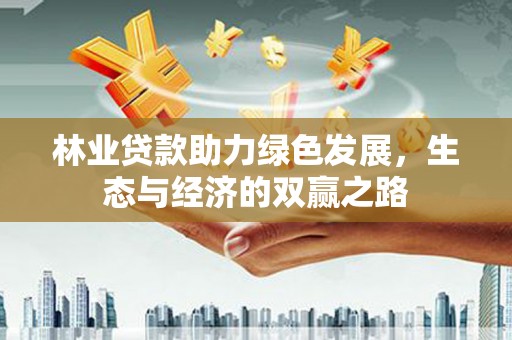 右江林业贷款助力绿色发展，生态与经济的双赢之路