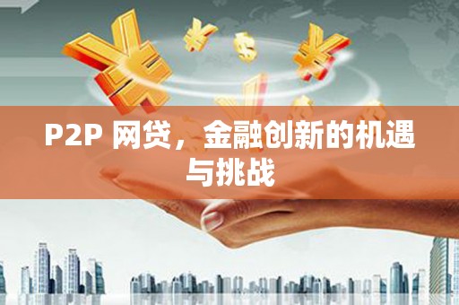 右江P2P 网贷，金融创新的机遇与挑战