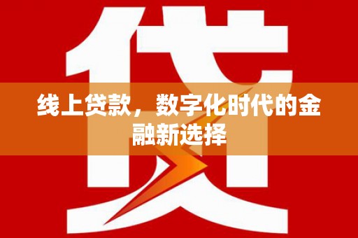 右江线上贷款，数字化时代的金融新选择