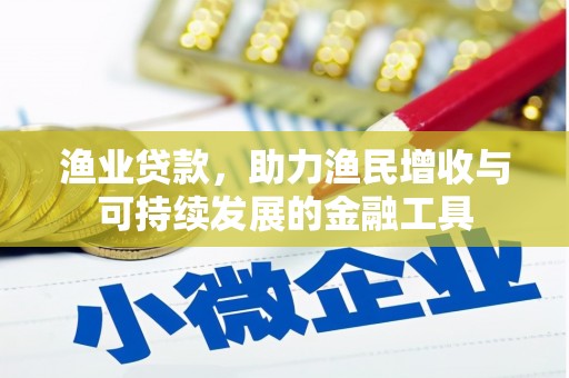右江渔业贷款，助力渔民增收与可持续发展的金融工具