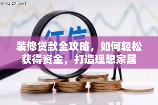 右江装修贷款全攻略，如何轻松获得资金，打造理想家居