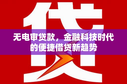 右江无电审贷款，金融科技时代的便捷借贷新趋势
