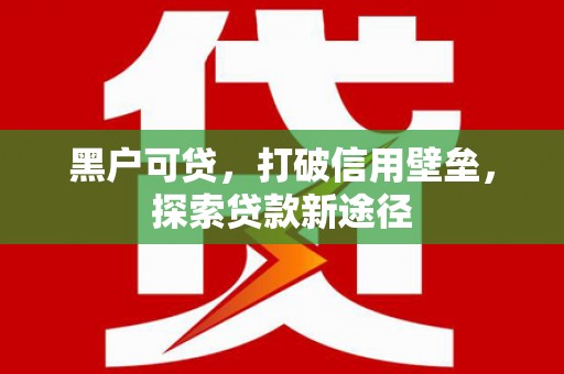 右江黑户可贷，打破信用壁垒，探索贷款新途径