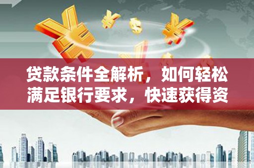 右江贷款条件全解析，如何轻松满足银行要求，快速获得资金支持