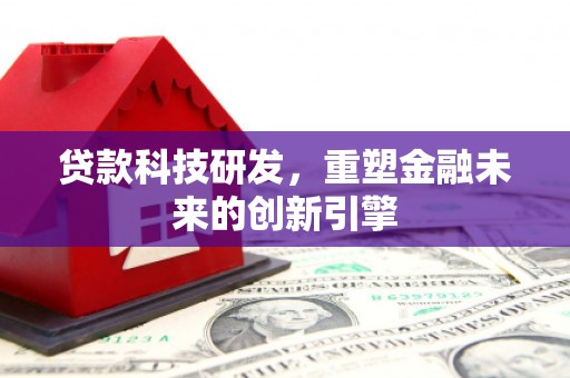 右江贷款科技研发，重塑金融未来的创新引擎