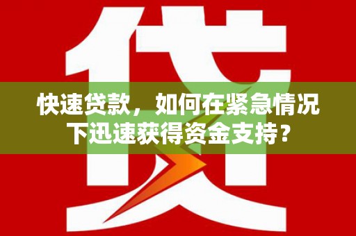 右江快速贷款，如何在紧急情况下迅速获得资金支持？