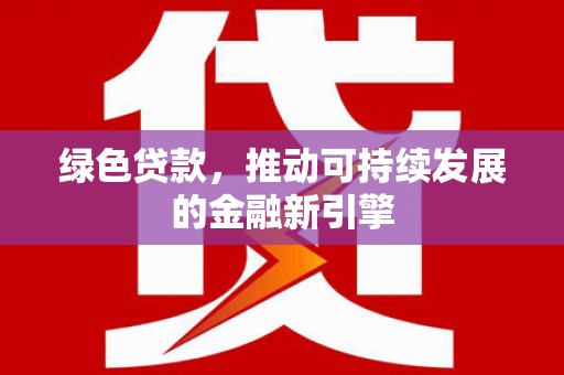 右江绿色贷款，推动可持续发展的金融新引擎