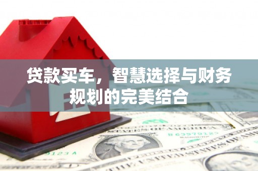 右江贷款买车，智慧选择与财务规划的完美结合