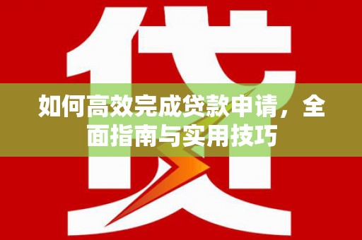 右江如何高效完成贷款申请，全面指南与实用技巧