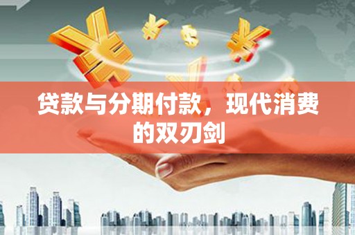 右江贷款与分期付款，现代消费的双刃剑