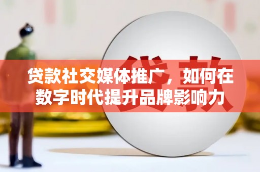 右江贷款社交媒体推广，如何在数字时代提升品牌影响力