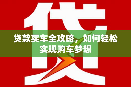 右江贷款买车全攻略，如何轻松实现购车梦想