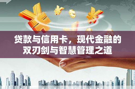 右江贷款与信用卡，现代金融的双刃剑与智慧管理之道