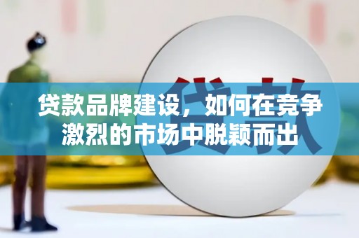 右江贷款品牌建设，如何在竞争激烈的市场中脱颖而出
