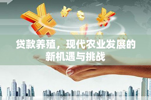 右江贷款养殖，现代农业发展的新机遇与挑战