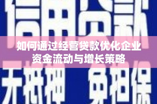 右江如何通过经营贷款优化企业资金流动与增长策略