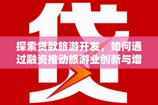右江探索贷款旅游开发，如何通过融资推动旅游业创新与增长