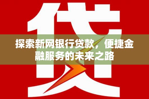 右江探索新网银行贷款，便捷金融服务的未来之路
