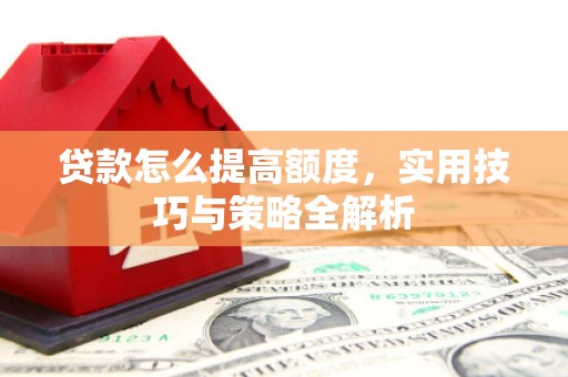 右江贷款怎么提高额度，实用技巧与策略全解析