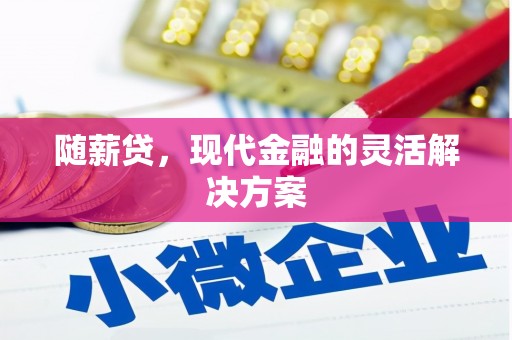 右江随薪贷，现代金融的灵活解决方案