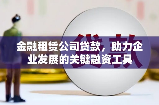右江金融租赁公司贷款，助力企业发展的关键融资工具