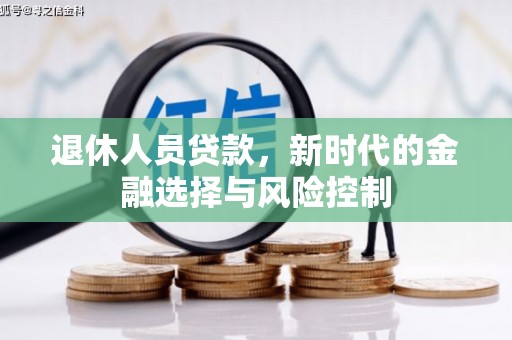右江退休人员贷款，新时代的金融选择与风险控制
