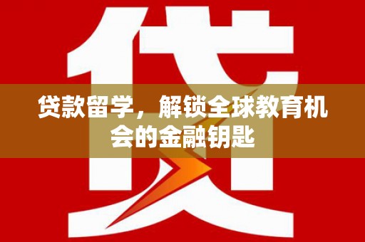 右江贷款留学，解锁全球教育机会的金融钥匙