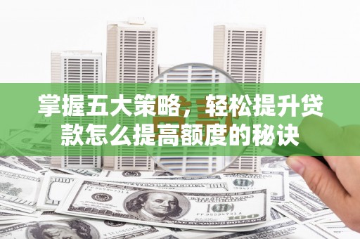 右江掌握五大策略，轻松提升贷款怎么提高额度的秘诀