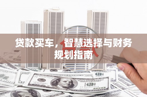 右江贷款买车，智慧选择与财务规划指南