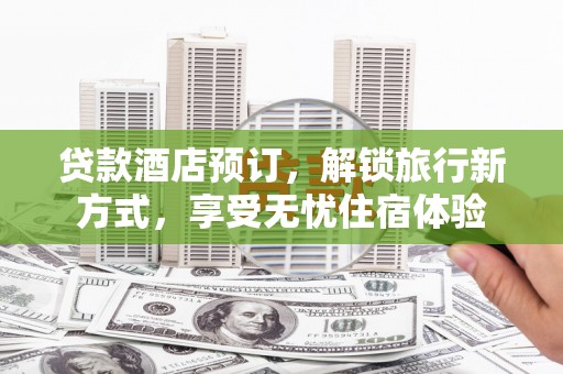 右江贷款酒店预订，解锁旅行新方式，享受无忧住宿体验