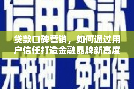 右江贷款口碑营销，如何通过用户信任打造金融品牌新高度