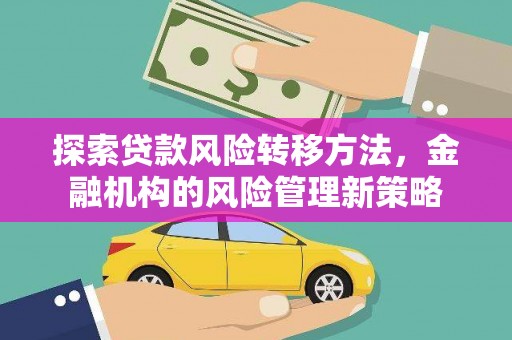 右江探索贷款风险转移方法，金融机构的风险管理新策略