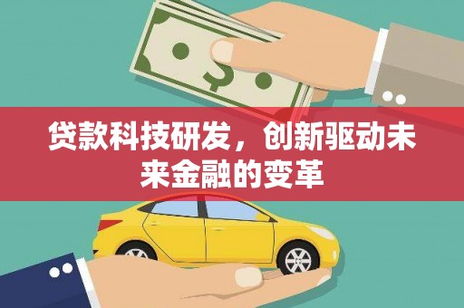 右江贷款科技研发，创新驱动未来金融的变革